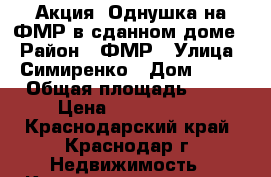 Акция! Однушка на ФМР в сданном доме. › Район ­ ФМР › Улица ­ Симиренко › Дом ­ 55 › Общая площадь ­ 40 › Цена ­ 1 700 000 - Краснодарский край, Краснодар г. Недвижимость » Квартиры продажа   